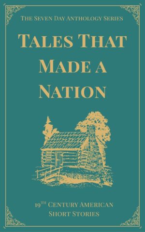 Tales that Made a Nation: A Seven Anthology of Classic 19th Century American Short Stories